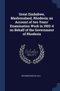 Great Zimbabwe, Mashonaland, Rhodesia; an Account of two Years' Examination Work in 1902-4 on Behalf of the Government of Rhodesia