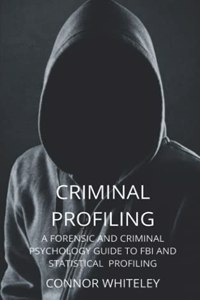 Criminal Profiling: A Forensic and Criminal Psychology Guide to FBI and Statistical Profiling