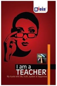 I am a Teacher (My trysts with life, truth, system & happiness)