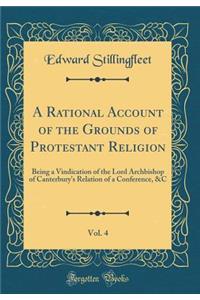 A Rational Account of the Grounds of Protestant Religion, Vol. 4: Being a Vindication of the Lord Archbishop of Canterbury's Relation of a Conference, &c (Classic Reprint)