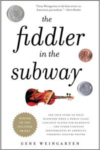 Fiddler in the Subway: The True Story of What Happened When a World-Class Violinist Played for Handouts... and Other Virtuoso Performances by America's Foremost Feature Wr