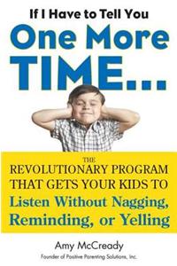 If I Have to Tell You One More Time...: The Revolutionary Program That Gets Your Kids to Listen Without Nagging, Reminding, or Yelling