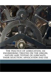 The Practice of Lubrication; An Engineering Treatise on the Origin, Nature and Testing of Lubicants, Their Selection, Application and Use