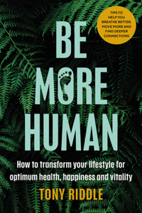 Be More Human: How to Transform Your Lifestyle for Optimum Health, Happiness and Vitality