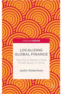 Localizing Global Finance: The Rise of Western-Style Private Equity in China: The Rise of Western-Style Private Equity in China