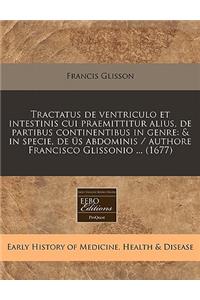 Tractatus de Ventriculo Et Intestinis Cui Praemittitur Alius, de Partibus Continentibus in Genre: & in Specie, de Us Abdominis / Authore Francisco Glissonio ... (1677)