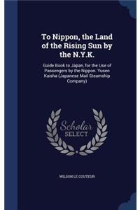 To Nippon, the Land of the Rising Sun by the N.Y.K.: Guide Book to Japan, for the Use of Passengers by the Nippon. Yusen Kaisha (Japanese Mail Steamship Company)