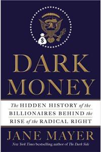 Dark Money: The Hidden History of the Billionaires Behind the Rise of the Radical Right