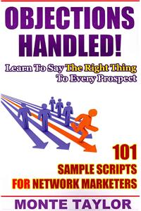 Objections Handled! 101 Sample Scripts for Network Marketers: Learn to Say the Right Thing to Every Prospect