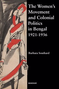 The Women'S Movement And Colonial Politics In Bengal: The Quest For Political Rights, Education And Social Reform Legislation, 1921-1936