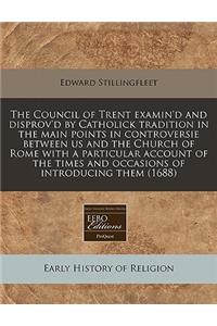 The Council of Trent Examin'd and Disprov'd by Catholick Tradition in the Main Points in Controversie Between Us and the Church of Rome with a Particular Account of the Times and Occasions of Introducing Them (1688)