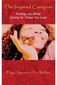 Inspired Caregiver: Finding Joy While Caring for Those You Love