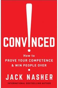 Convinced!: How to Prove Your Competence & Win People Over