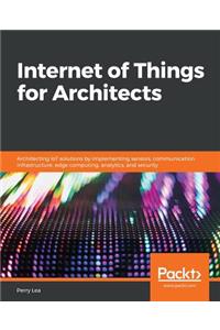 Internet of Things for Architects: Architecting IoT solutions by implementing sensors, communication infrastructure, edge computing, analytics, and security