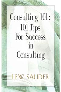 Consulting 101: 101 Tips for Success in Consulting