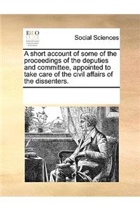 A Short Account of Some of the Proceedings of the Deputies and Committee, Appointed to Take Care of the Civil Affairs of the Dissenters.