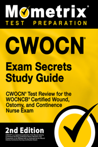 Cwocn Exam Secrets Study Guide - Cwocn Test Review for the Wocncb Certified Wound, Ostomy, and Continence Nurse Exam: [2nd Edition]