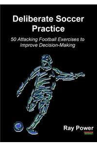 Deliberate Soccer Practice: 50 Attacking Football Exercises to Improve Decision-Making