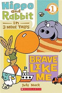 Hippo & Rabbit in Brave Like Me (3 More Tales) (Scholastic Reader, Level 1)