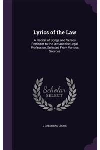 Lyrics of the Law: A Recital of Songs and Verses Pertinent to the law and the Legal Profession, Selected From Various Sources