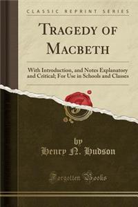 Tragedy of Macbeth: With Introduction, and Notes Explanatory and Critical; For Use in Schools and Classes (Classic Reprint)