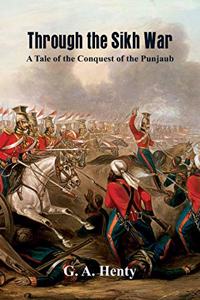 Through the Sikh War :: A Tale of the Conquest of the Punjaub