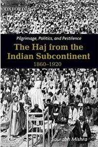 Pilgrimage, Politics and Pestilence: The Haj from the Indian Subcontinent, 1860-1920: The Haj from the Indian Subcontinent, 1860-1920