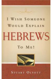 I Wish Someone Would Explain Hebrews to Me!