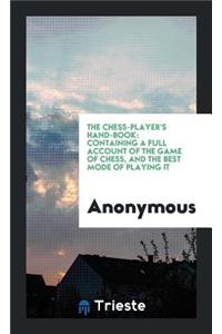 The Chess-Player's Hand-Book: Containing a Full Account of the Game of Chess ...