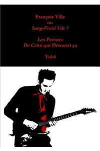 Francois Ville Ou Sang-Froid Vile ? Les Poemes De Celui Qui Detestait Ca - Vol.6