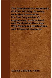 The Draughtsman's Handbook Of Plan And Map Drawing Including Instructions For The Preparation Of Engineering, Architectural, And Mechanical Drawings - With Numerous Illustrations And Coloured Examples