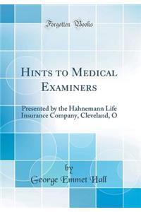 Hints to Medical Examiners: Presented by the Hahnemann Life Insurance Company, Cleveland, O (Classic Reprint): Presented by the Hahnemann Life Insurance Company, Cleveland, O (Classic Reprint)