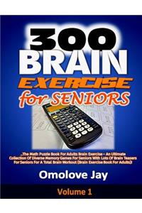 300 Brain Exercise for Seniors: The Math Puzzle Book For Adults Brain Exercise - An Ultimate Collection Of Diverse Memory Games For Seniors With Lots Of Brain Teasers For Seniors F