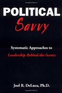 Political Savvy: Systematic Approaches to Leadership Behind the Scenes