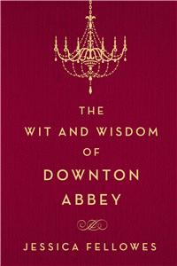 Wit and Wisdom of Downton Abbey