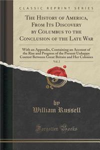 The History of America, from Its Discovery by Columbus to the Conclusion of the Late War, Vol. 2: With an Appendix, Containing an Account of the Rise and Progress of the Present Unhappy Contest Between Great Britain and Her Colonies (Classic Reprin