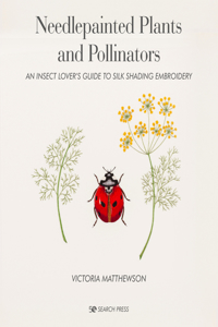 Needlepainted Plants and Pollinators: An Insect Lover's Guide to Silk Shading Embroidery