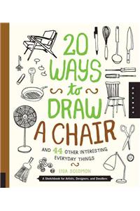 20 Ways to Draw a Chair and 44 Other Interesting Everyday Things: A Sketchbook for Artists, Designers, and Doodlers: A Sketchbook for Artists, Designers, and Doodlers