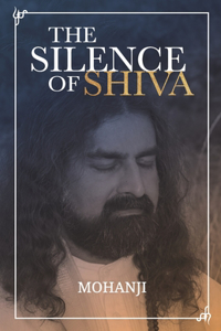 Silence of Shiva: Essential Essays & Answers About Spiritual Paths & Liberation