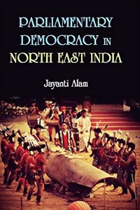 Parliamentary Democracy In North-East Indiam : A Study of Two Communities Each from the States of Assam, Meghalaya and Sikkim