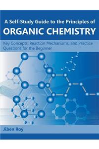 Self-Study Guide to the Principles of Organic Chemistry: Key Concepts, Reaction Mechanisms, and Practice Questions for the Beginner