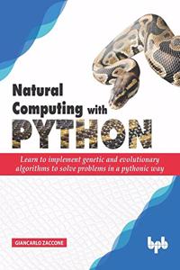 Natural Computing with Python: Learn to implement genetic and evolutionary algorithms to solve problems in a pythonic way