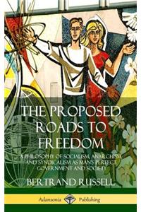 The Proposed Roads to Freedom: A Philosophy of Socialism, Anarchism, and Syndicalism as Man's Perfect Government and Society (Hardcover)