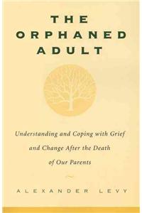 The Orphaned Adult: Understanding and Coping with Grief and Change After the Death of Our Parents