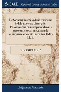 de Syriacarum Novi Foederis Versionum Indole Atque Usu Dissertatio; Philoxenianam Cum Simplici E Duobus Pervetustis Codd. Mss. AB Amida Transmissis Conferente Glocestrio Ridley LL.B.