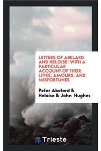 Letters of Abelard and Heloise: To Which Is Prefix'd a Particular Account of Their Lives, Amours ...