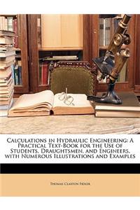 Calculations in Hydraulic Engineering: A Practical Text-Book for the Use of Students, Draughtsmen, and Engineers, with Numerous Illustrations and Exam