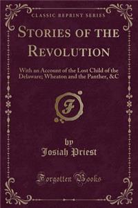 Stories of the Revolution: With an Account of the Lost Child of the Delaware; Wheaton and the Panther, &c (Classic Reprint)