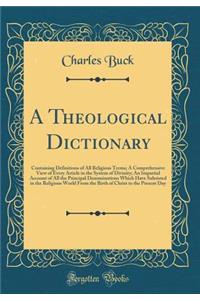 A Theological Dictionary: Containing Definitions of All Religious Terms; A Comprehensive View of Every Article in the System of Divinity; An Impartial Account of All the Principal Denominations Which Have Subsisted in the Religious World from the B