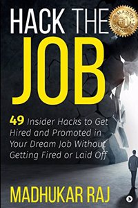 Hack the Job: 49 Insider Hacks to Get Hired and Promoted in Your Dream Job Without Getting Fired or Laid Off